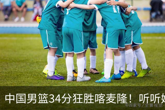 中国男篮34分狂胜喀麦隆！听听媒体人怎么说，郭士强终于变通了