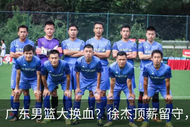 广东男篮大换血？徐杰顶薪留守，周鹏落叶归根，杜锋离开只是开始