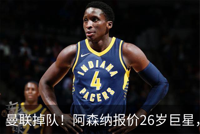 曼联掉队！阿森纳报价26岁巨星，利物浦买23岁天才，5强杀疯了