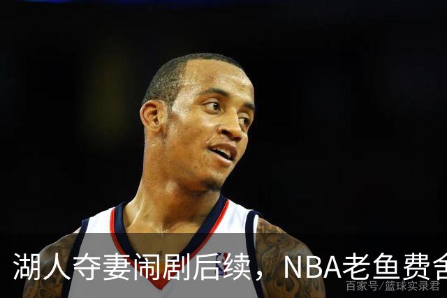 湖人夺妻闹剧后续，NBA老鱼费舍尔婚姻破裂，曾抢了队友巴恩斯的老婆