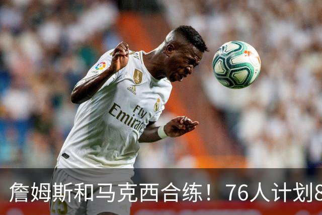 詹姆斯和马克西合练！76人计划8月举行迷你训练营