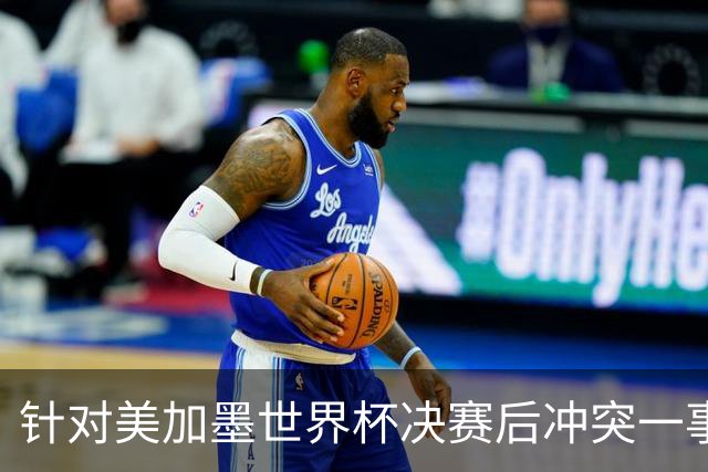 针对美加墨世界杯决赛后冲突一事 国际足联对阿根廷足协启动调查